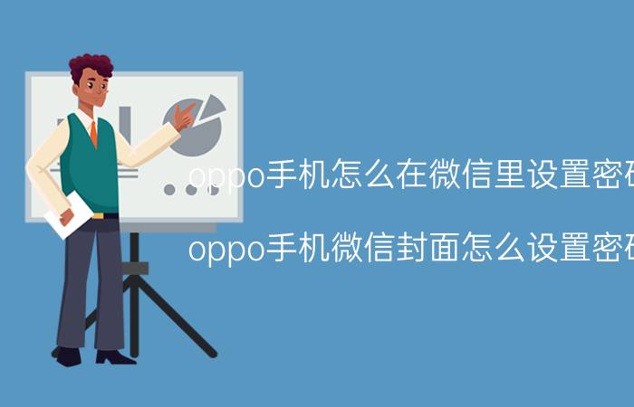 oppo手机怎么在微信里设置密码 oppo手机微信封面怎么设置密码？